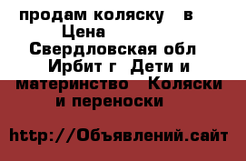 продам коляску 3 в 1 › Цена ­ 10 000 - Свердловская обл., Ирбит г. Дети и материнство » Коляски и переноски   